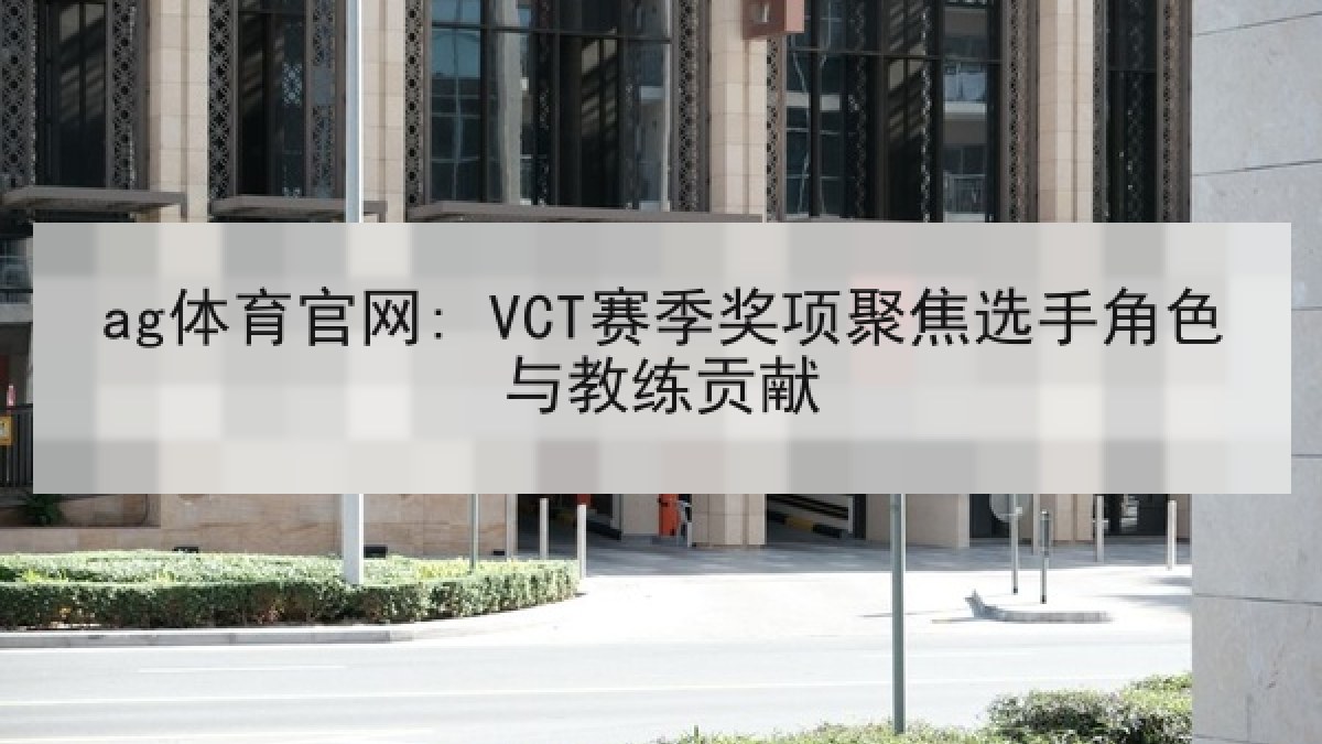 ag体育官网: VCT赛季奖项聚焦选手角色与教练贡献 ag体育官网: VCT赛季奖项聚焦选手角色与教练贡献