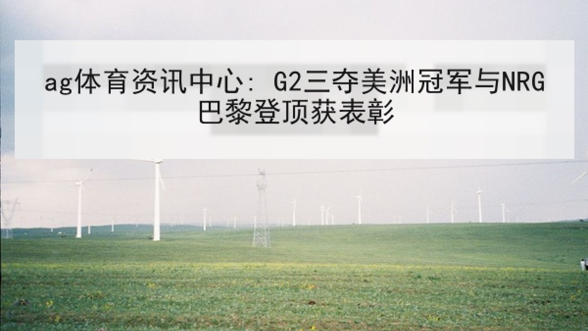 ag体育资讯中心: G2三夺美洲冠军与NRG巴黎登顶获表彰