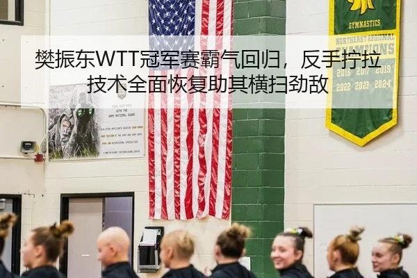樊振东WTT冠军赛霸气回归，反手拧拉技术全面恢复助其横扫劲敌