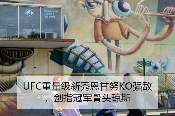 UFC重量级新秀恩甘努KO强敌，剑指冠军骨头琼斯
