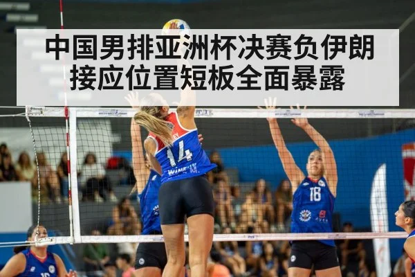 中国男排亚洲杯决赛负伊朗接应位置短板全面暴露