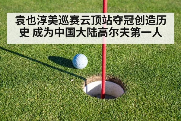 袁也淳美巡赛云顶站夺冠创造历史 成为中国大陆高尔夫第一人