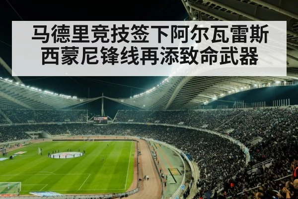 马德里竞技签下阿尔瓦雷斯 西蒙尼锋线再添致命武器