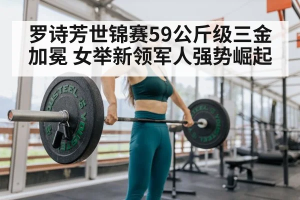 罗诗芳世锦赛59公斤级三金加冕 女举新领军人强势崛起